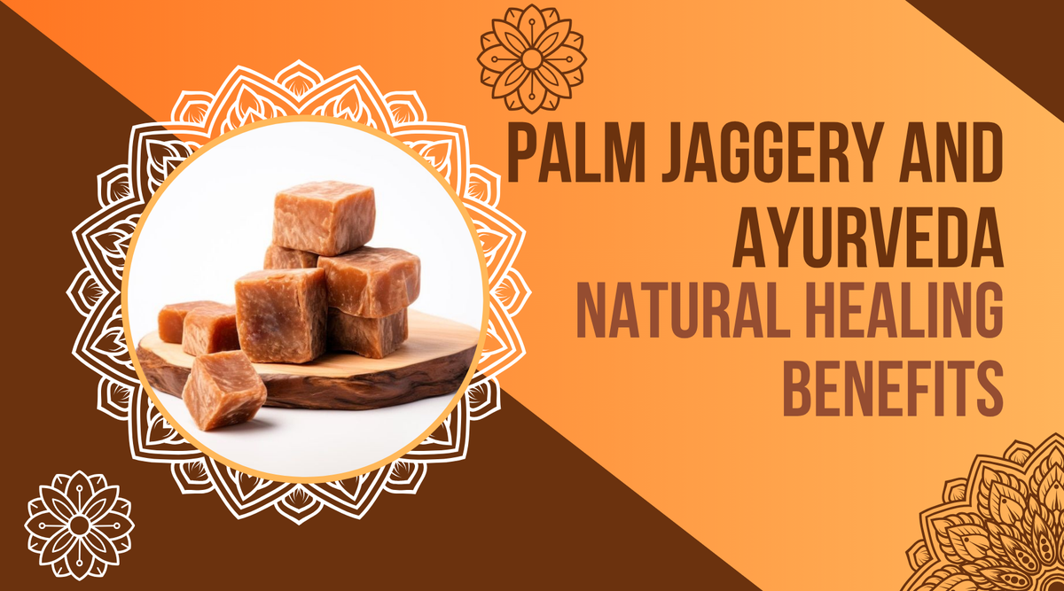 Palm Jaggery and Ayurveda: Natural Healing Benefits